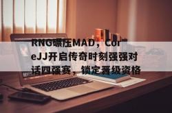 开云体育下载-关于RNG碾压MAD，CoreJJ开启传奇时刻强强对话四强赛，锁定晋级资格的信息