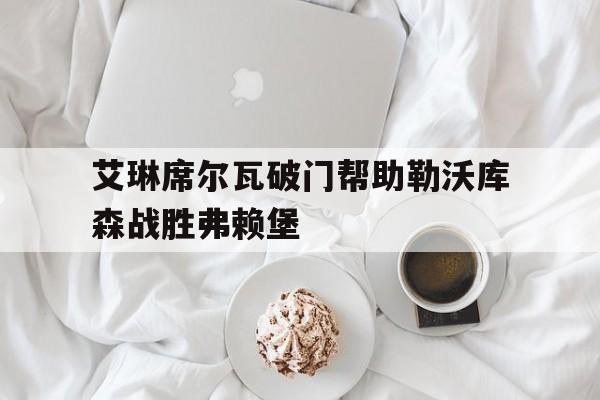 艾琳席尔瓦破门帮助勒沃库森战胜弗赖堡